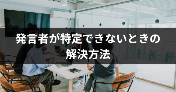 議事録で発言者が特定できない悩みを解決