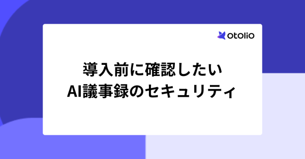 AI議事録のセキュリティ｜導入前に確認したい6つのポイントと選び方