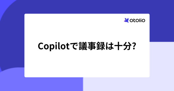Copilotで議事録は十分か｜個人利用と組織標準化で変わる選び方