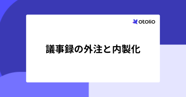 議事録外注の3つのデメリットとは？内製化のコスト比較と移行5ステップを解説