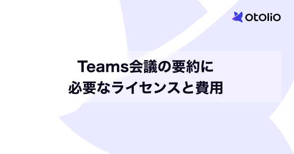 Teams会議の要約に必要なライセンスと費用